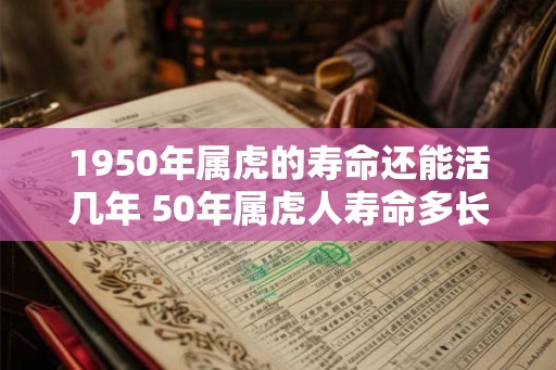 1950年属虎的寿命还能活几年 50年属虎人寿命多长