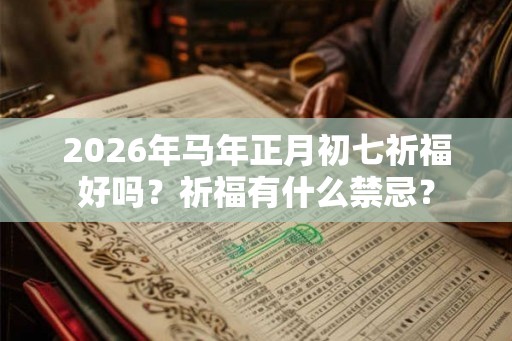 2026年马年正月初七祈福好吗？祈福有什么禁忌？