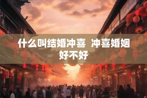 什么叫结婚冲喜  冲喜婚姻好不好