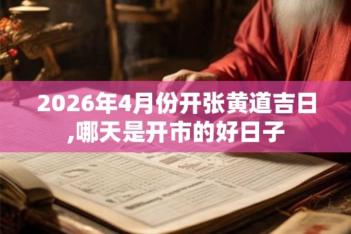2026年4月份开张黄道吉日,哪天是开市的好日子