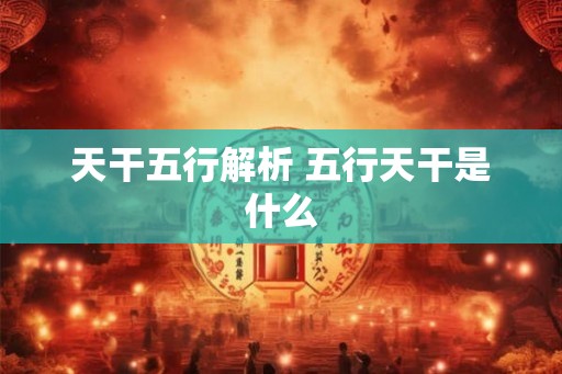 天干五行解析 五行天干是什么