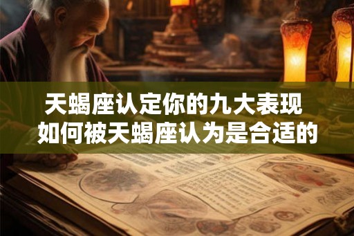 天蝎座认定你的九大表现 如何被天蝎座认为是合适的人选