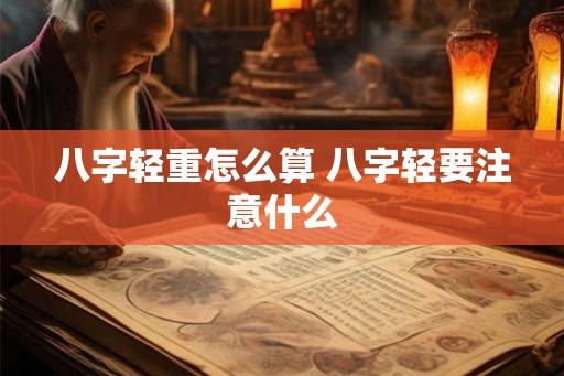 八字轻重怎么算 八字轻要注意什么