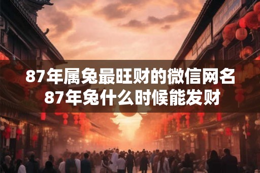 87年属兔最旺财的微信网名 87年兔什么时候能发财