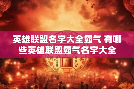 英雄联盟名字大全霸气 有哪些英雄联盟霸气名字大全