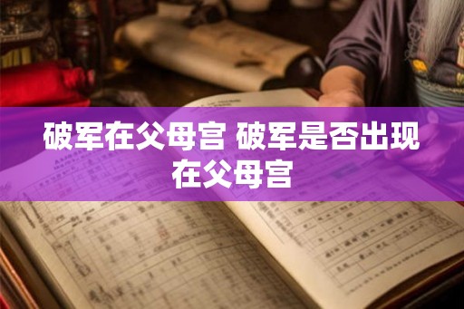 破军在父母宫 破军是否出现在父母宫