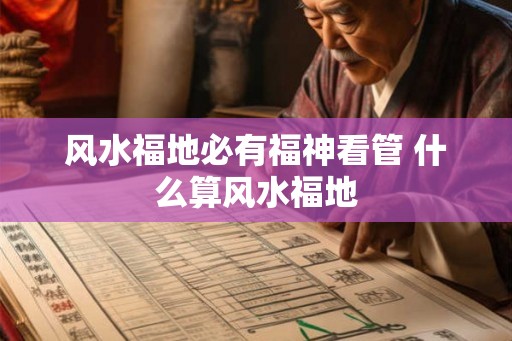风水福地必有福神看管 什么算风水福地 风水福地必有福神看管 什么算风水福地