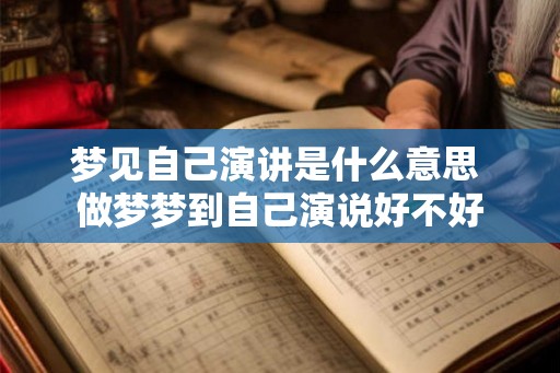 梦见自己演讲是什么意思 做梦梦到自己演说好不好 梦见自己演讲是什么意思 做梦梦到自己演说好不好