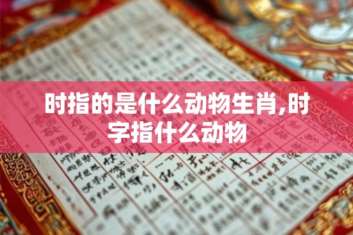 时指的是什么动物生肖,时字指什么动物
