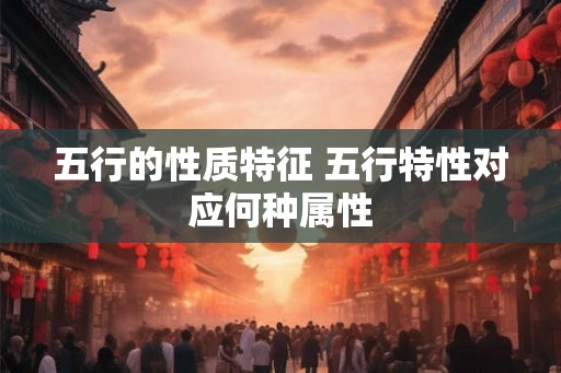 五行的性质特征 五行特性对应何种属性