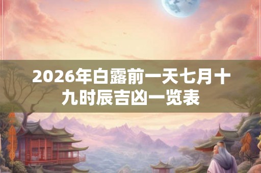 2026年白露前一天七月十九时辰吉凶一览表