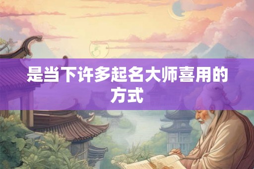 是当下许多起名大师喜用的方式