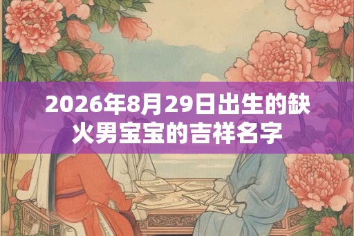 2026年8月29日出生的缺火男宝宝的吉祥名字