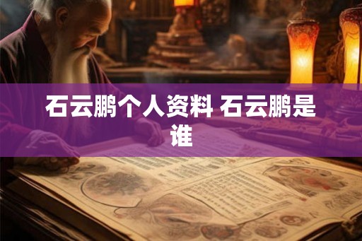 石云鹏个人资料 石云鹏是谁
