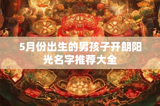 5月份出生的男孩子开朗阳光名字推荐大全
