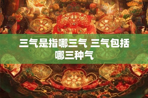三气是指哪三气 三气包括哪三种气