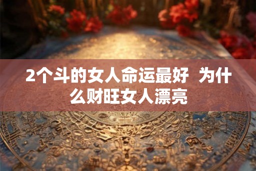 2个斗的女人命运最好  为什么财旺女人漂亮