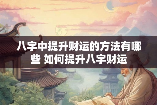 八字中提升财运的方法有哪些 如何提升八字财运
