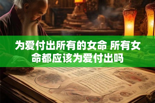 为爱付出所有的女命 所有女命都应该为爱付出吗