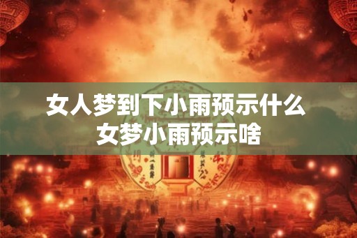 女人梦到下小雨预示什么 女梦小雨预示啥