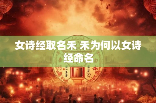 女诗经取名禾 禾为何以女诗经命名
