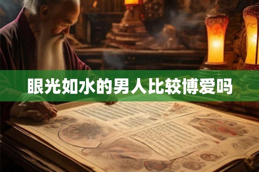 眼光如水的男人比较博爱吗
