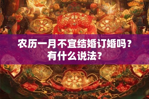 农历一月不宜结婚订婚吗？有什么说法？