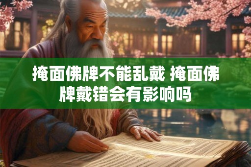掩面佛牌不能乱戴 掩面佛牌戴错会有影响吗 掩面佛牌不能乱戴 掩面佛牌戴错会有影响吗