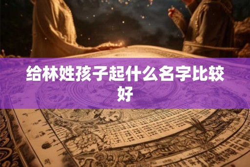 给林姓孩子起什么名字比较好