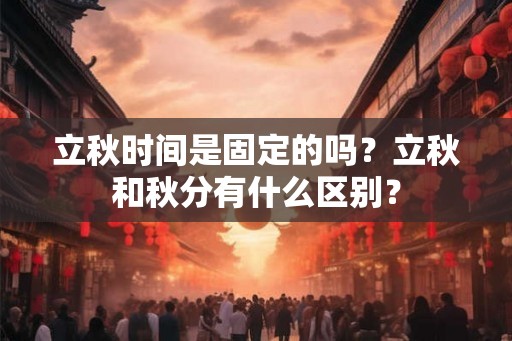 立秋时间是固定的吗？立秋和秋分有什么区别？