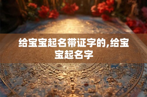 给宝宝起名带证字的,给宝宝起名字