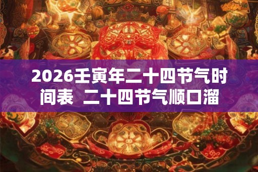 2026壬寅年二十四节气时间表  二十四节气顺口溜