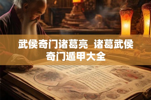武侯奇门诸葛亮  诸葛武侯奇门遁甲大全