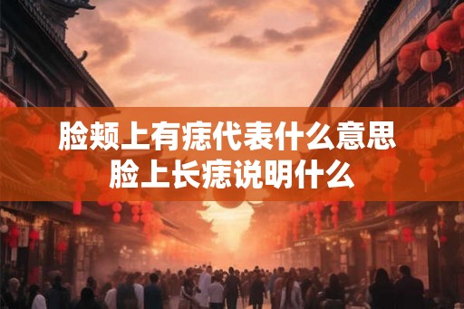 脸颊上有痣代表什么意思 脸上长痣说明什么