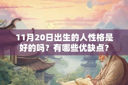 11月20日出生的人性格是好的吗?有哪些优缺点? 11月20日出生的人性格是好的吗?有哪些优缺点?