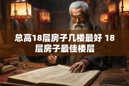 总高18层房子几楼最好 18层房子最佳楼层