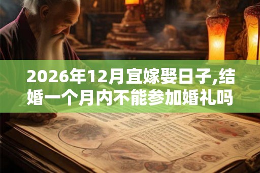 2026年12月宜嫁娶日子,结婚一个月内不能参加婚礼吗