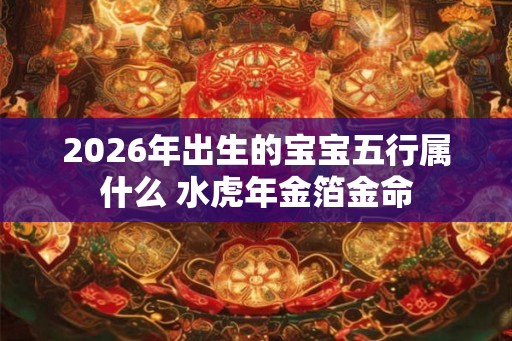 2026年出生的宝宝五行属什么 水虎年金箔金命