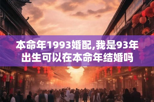 本命年1993婚配,我是93年出生可以在本命年结婚吗
