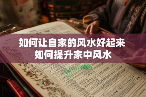 如何让自家的风水好起来 如何提升家中风水 如何让自家的风水好起来 如何提升家中风水