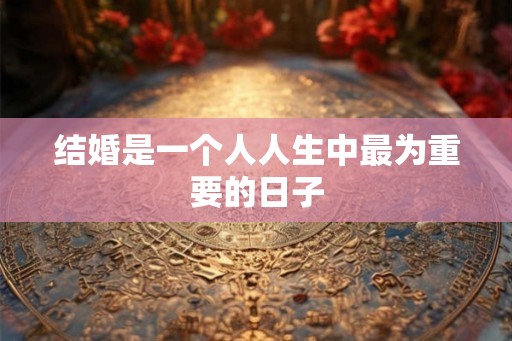 结婚是一个人人生中最为重要的日子