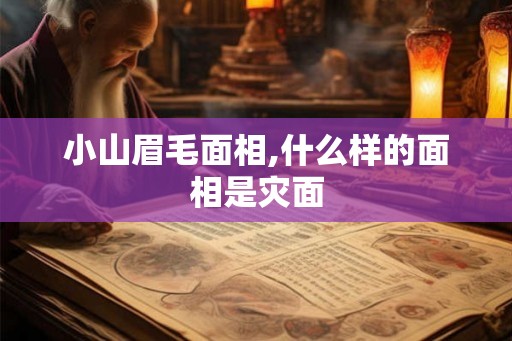 小山眉毛面相,什么样的面相是灾面