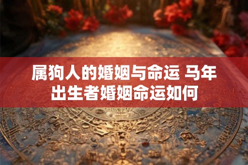 属狗人的婚姻与命运 马年出生者婚姻命运如何