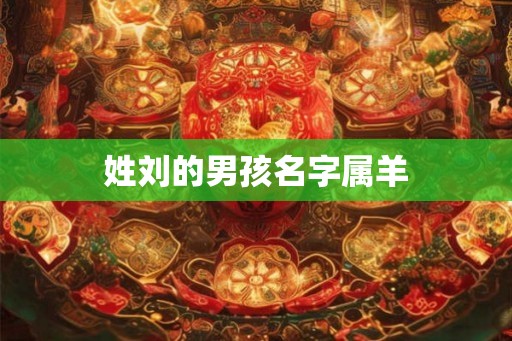 姓刘的男孩名字属羊 姓刘的男孩名字属羊