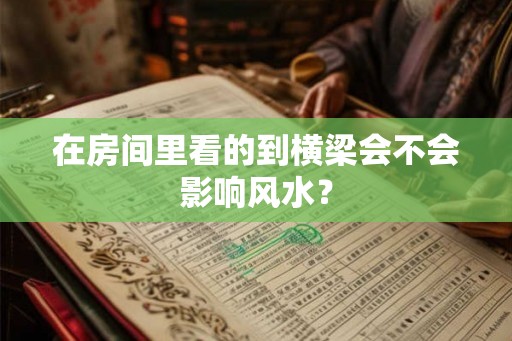 在房间里看的到横梁会不会影响风水？