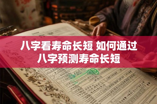 八字看寿命长短 如何通过八字预测寿命长短