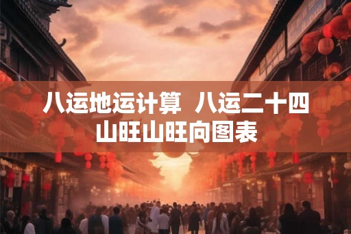 八运地运计算  八运二十四山旺山旺向图表