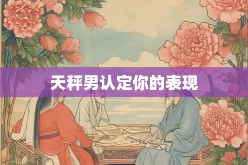 天秤男认定你的表现