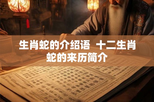 生肖蛇的介绍语  十二生肖蛇的来历简介