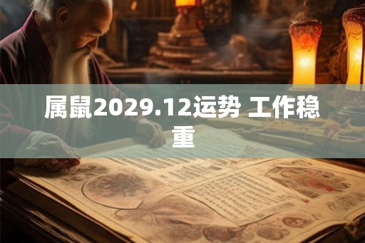 属鼠2029.12运势 工作稳重 属鼠2029.12运势 工作稳重
